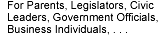 For Parents, Legislators, Civic Leaders, Goverment Officials, Business Individuals, . . .
